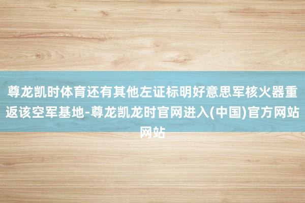 尊龙凯时体育还有其他左证标明好意思军核火器重返该空军基地-尊